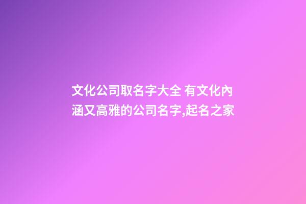 文化公司取名字大全 有文化內涵又高雅的公司名字,起名之家-第1張-公司起名-玄機派